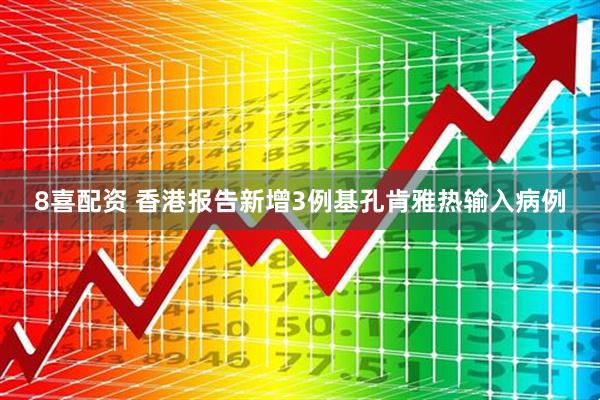8喜配资 香港报告新增3例基孔肯雅热输入病例