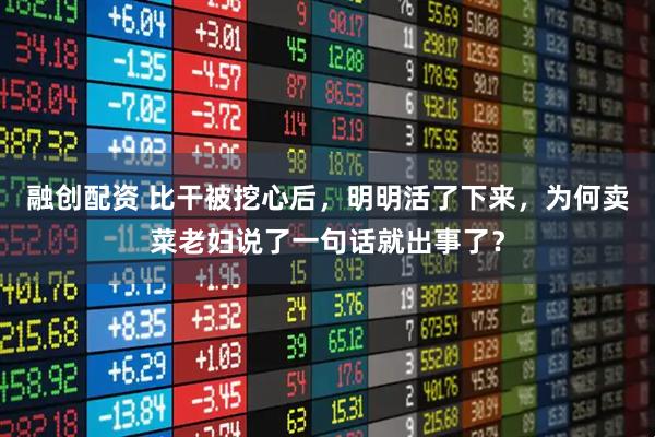 融创配资 比干被挖心后，明明活了下来，为何卖菜老妇说了一句话就出事了？