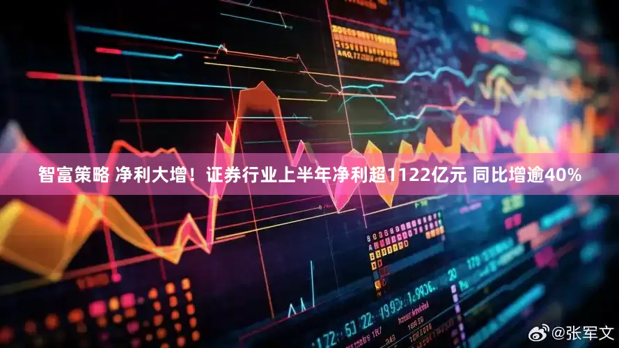 智富策略 净利大增！证券行业上半年净利超1122亿元 同比增逾40%