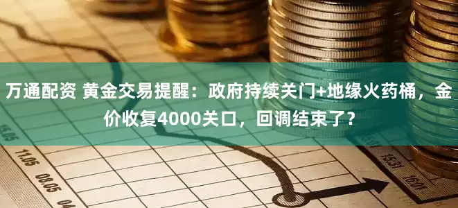 万通配资 黄金交易提醒：政府持续关门+地缘火药桶，金价收复4000关口，回调结束了？
