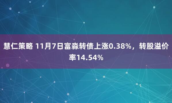 慧仁策略 11月7日富淼转债上涨0.38%，转股溢价率14.54%